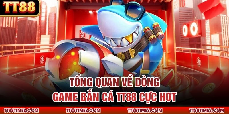 Tổng quan về dòng game bắn cá TT88 cực HOT Tổng quan về dòng game bắn cá TT88 cực HOT